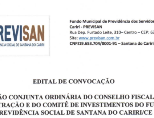 EDITAL DE CONVOCAÇÃO – REUNIÃO CONJUNTA ORDINÁRIA DO CONSELHO FISCAL E DE ADMINISTRAÇÃO E DO COMITÊ DE INVESTIMENTOS DO FUNDO DE PREVIDÊNCIA SOCIAL DE SANTANA DO CARIRI/CE